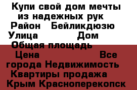 Купи свой дом мечты из надежных рук! › Район ­ Бейликдюзю › Улица ­ 1 250 › Дом ­ 12 › Общая площадь ­ 104 › Цена ­ 260 292 000 - Все города Недвижимость » Квартиры продажа   . Крым,Красноперекопск